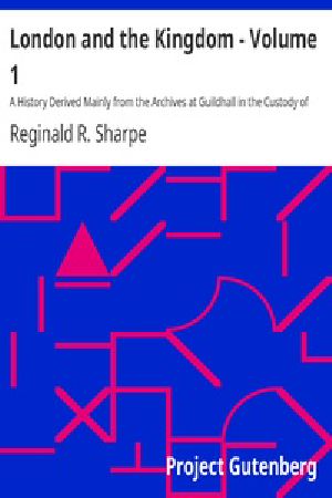 [Gutenberg 19800] • London and the Kingdom - Volume 1 / A History Derived Mainly from the Archives at Guildhall in the Custody of the Corporation of the City of London.